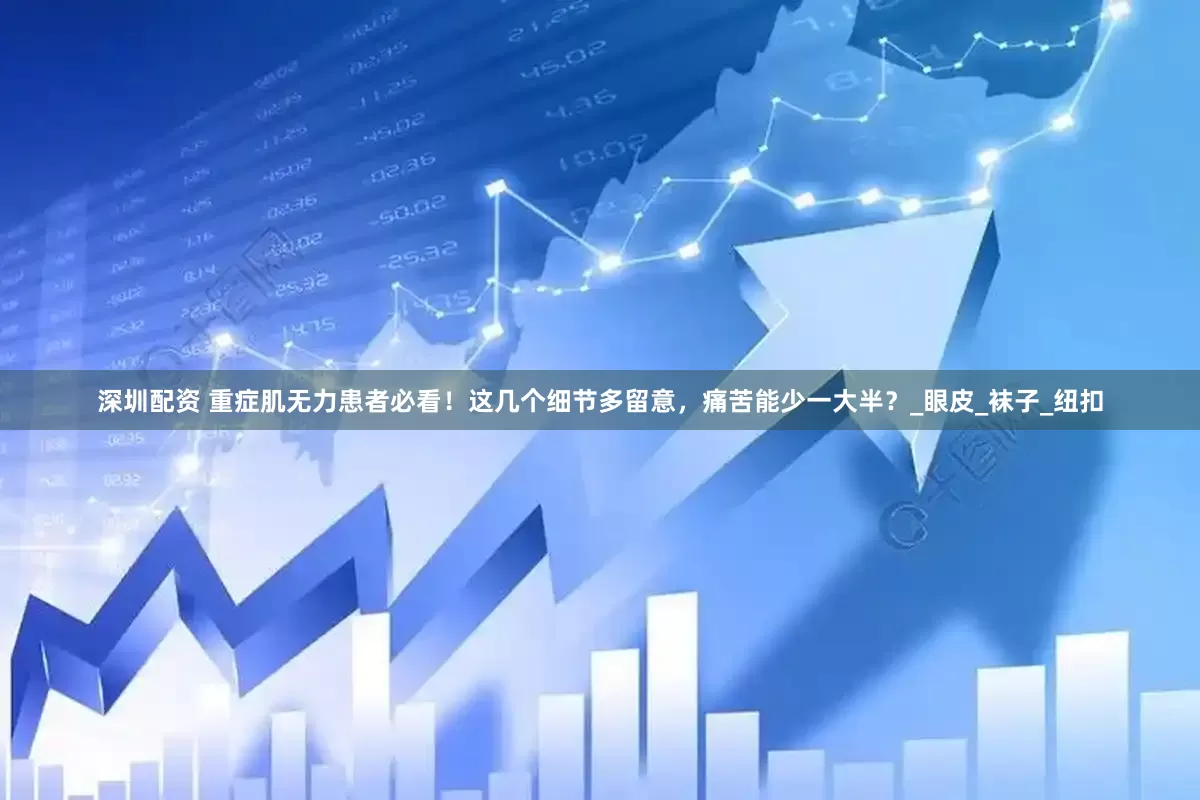 深圳配资 重症肌无力患者必看！这几个细节多留意，痛苦能少一大半？_眼皮_袜子_纽扣