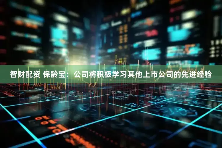 智财配资 保龄宝：公司将积极学习其他上市公司的先进经验