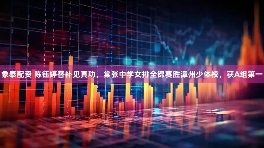 象泰配资 陈钰婷替补见真功，棠张中学女排全锦赛胜漳州少体校，获A组第一