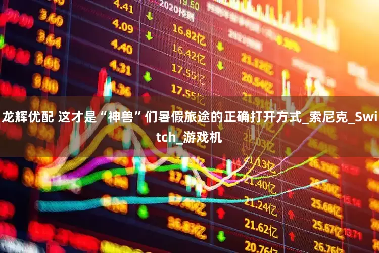 龙辉优配 这才是“神兽”们暑假旅途的正确打开方式_索尼克_Switch_游戏机