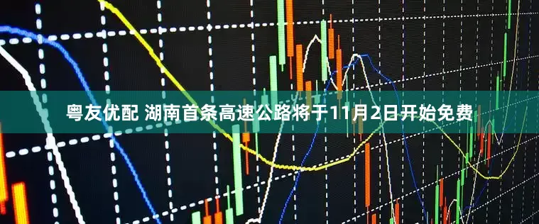 粤友优配 湖南首条高速公路将于11月2日开始免费