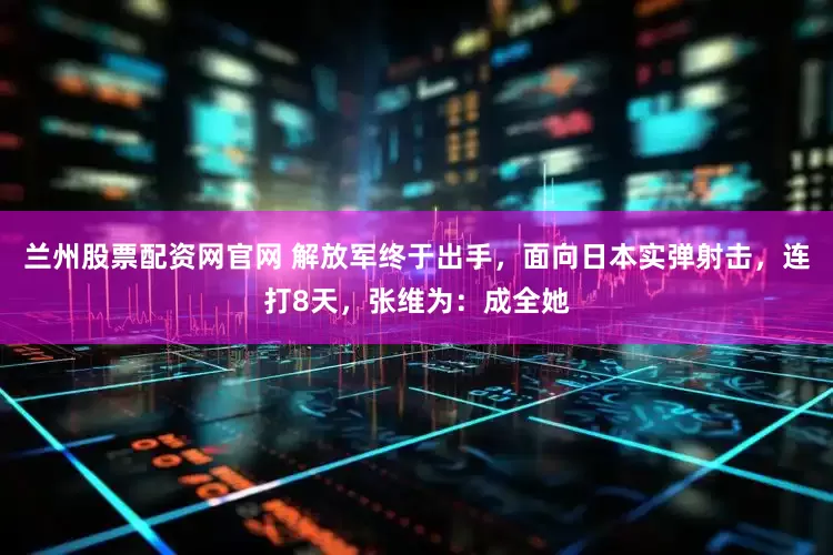 兰州股票配资网官网 解放军终于出手，面向日本实弹射击，连打8天，张维为：成全她