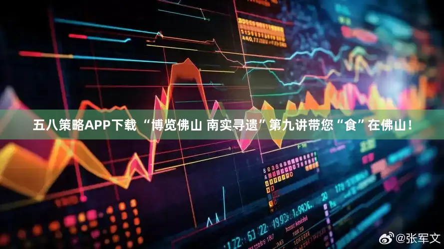 五八策略APP下载 “博览佛山 南实寻遗”第九讲带您“食”在佛山！