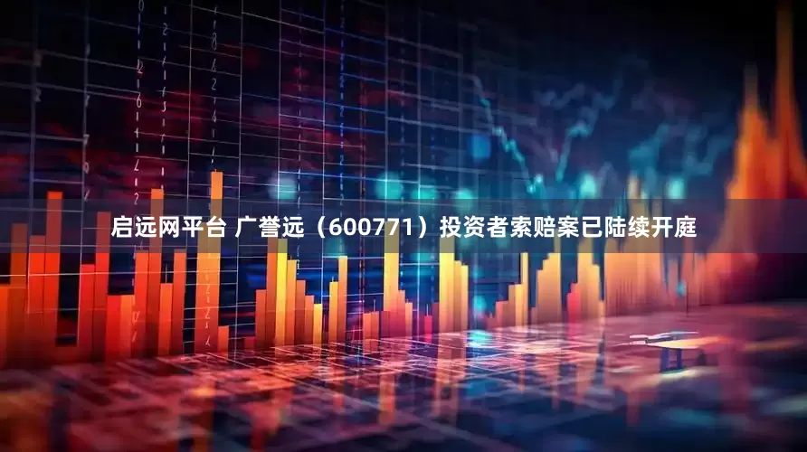 启远网平台 广誉远（600771）投资者索赔案已陆续开庭