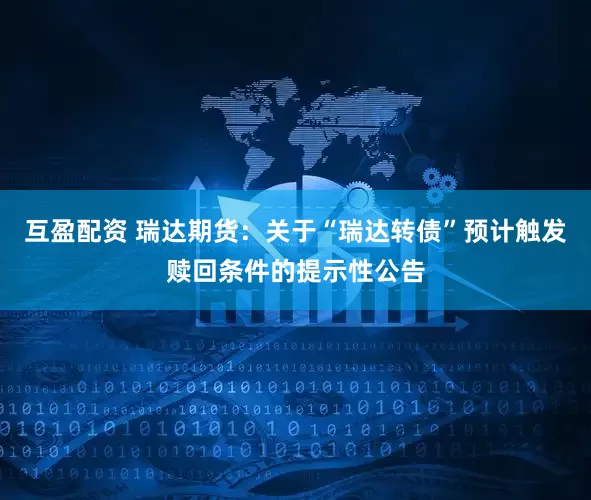 互盈配资 瑞达期货：关于“瑞达转债”预计触发赎回条件的提示性公告