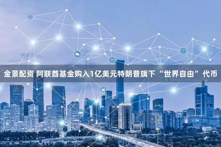 金景配资 阿联酋基金购入1亿美元特朗普旗下 “世界自由” 代币