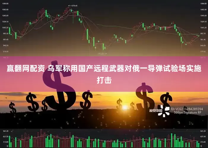 赢翻网配资 乌军称用国产远程武器对俄一导弹试验场实施打击